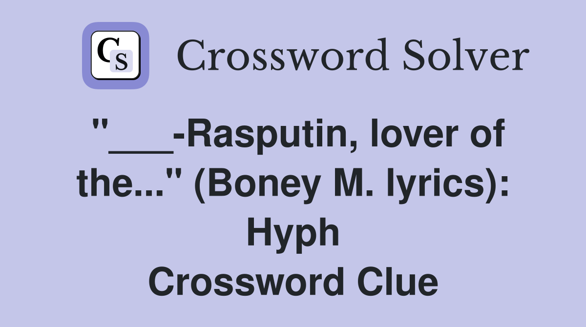 Rasputin, lover of the..." (Boney M. lyrics) Hyph. Crossword Clue